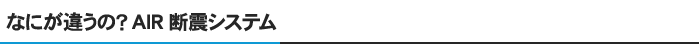 なにが違うの？AIR断震システム