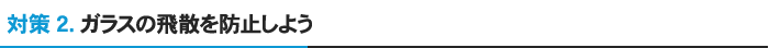 対策2.ガラスの飛散を防止しよう