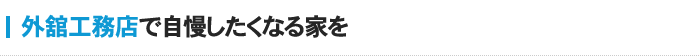 外舘工務店で自慢したくなる家を