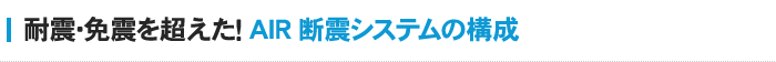 耐震･免震を超えた！AIR断震システムの構成