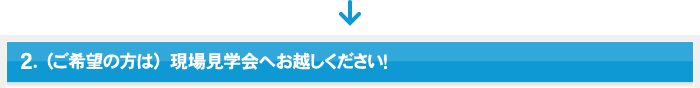 2.（ご希望の方は）現場見学会へお越しください！